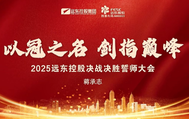 聚力攻坚 使命必达 | 2025远东控股决战决胜誓师大会圆满举办